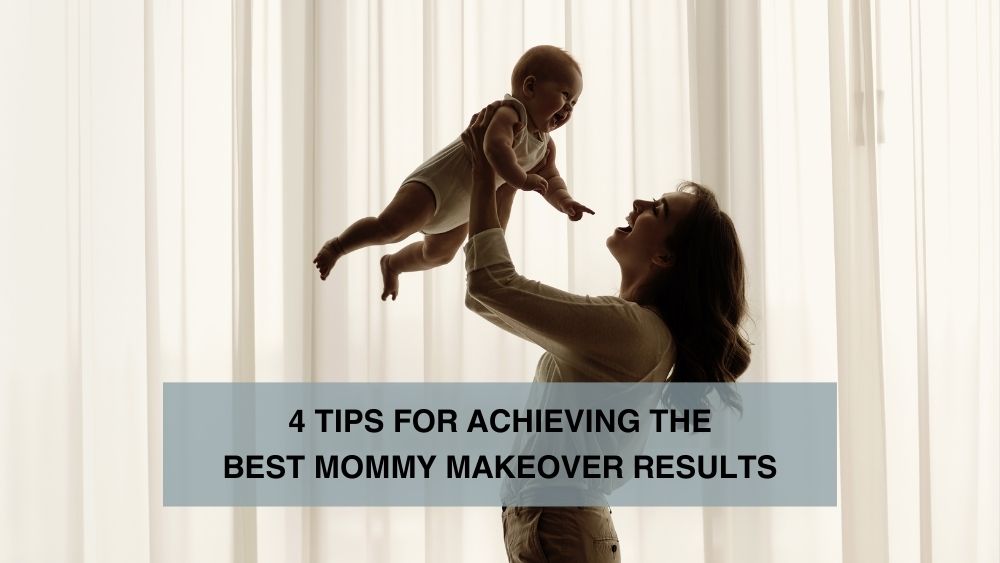 4 Tips for Achieving the Best Mommy Makeover Results